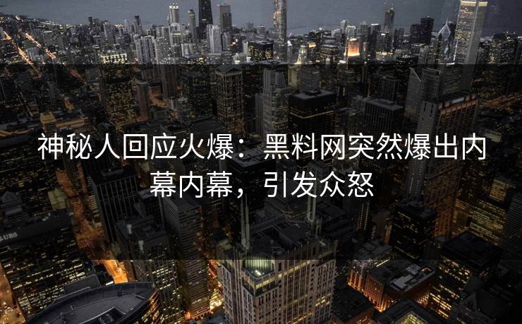 神秘人回应火爆：黑料网突然爆出内幕内幕，引发众怒
