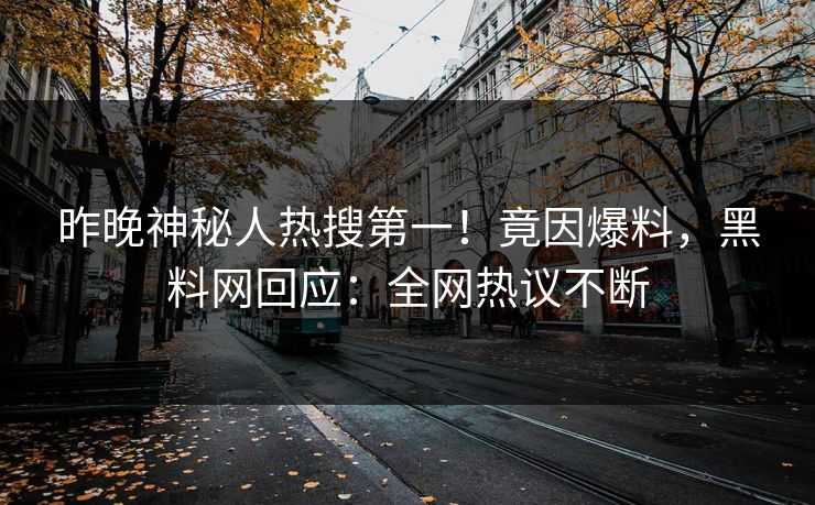 昨晚神秘人热搜第一！竟因爆料，黑料网回应：全网热议不断