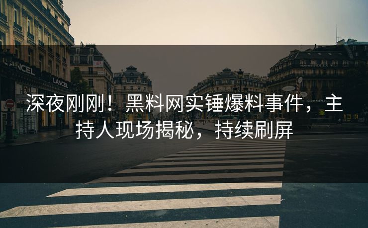 深夜刚刚！黑料网实锤爆料事件，主持人现场揭秘，持续刷屏