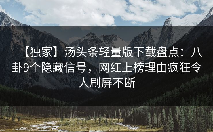 【独家】汤头条轻量版下载盘点：八卦9个隐藏信号，网红上榜理由疯狂令人刷屏不断