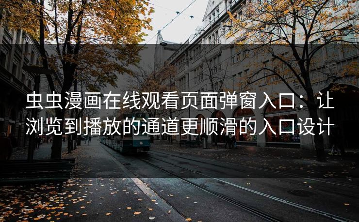 虫虫漫画在线观看页面弹窗入口：让浏览到播放的通道更顺滑的入口设计