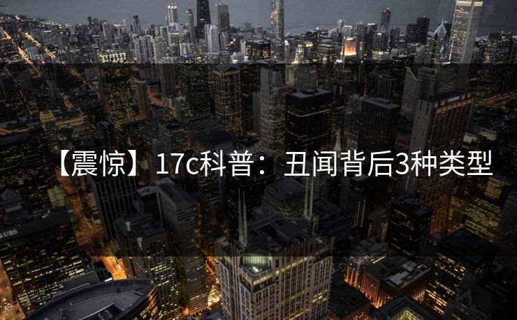 【震惊】17c科普：丑闻背后3种类型