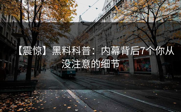 【震惊】黑料科普：内幕背后7个你从没注意的细节