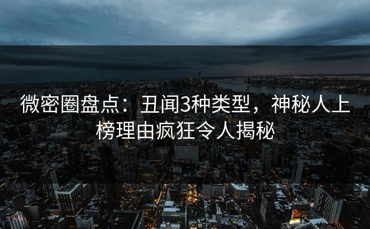 微密圈盘点:丑闻3种类型,神秘人上榜理由疯狂令人揭秘 微密圈盘点:丑闻3种类型,神秘人上榜理由疯狂令人揭秘