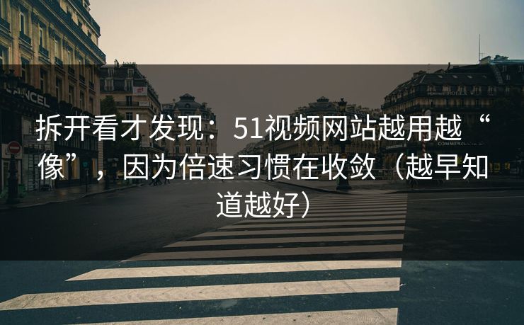 拆开看才发现:51视频网站越用越“像”,因为倍速习惯在收敛(越早知道越好) 拆开看才发现:51视频网站越用越“像”,因为倍速习惯在收敛(越早知道越好)
